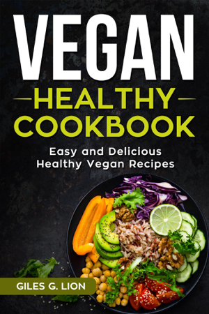 Read & Download Vegan Healthy Cookbook: Easy and Delicious Healthy Vegan Recipes Book by Giles G. Lion Online