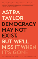 Astra Taylor - Democracy May Not Exist, but We'll Miss It When It's Gone artwork