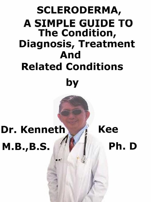 Scleroderma, A Simple Guide To The Condition, Diagnosis, Treatment And Related Conditions