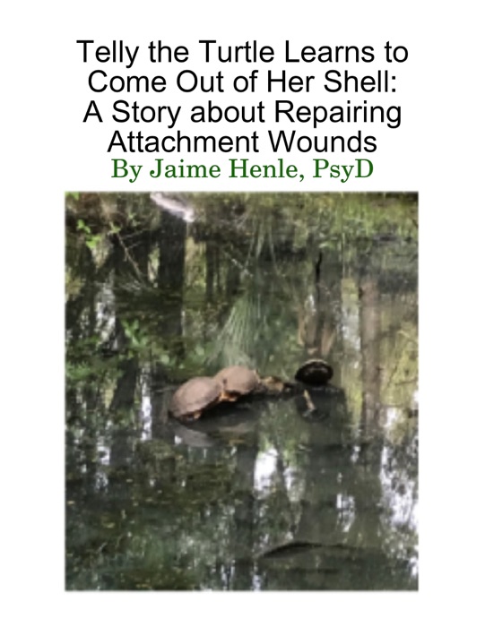 Telly the Turtle Learns to Come Out of Her Shell a Story About Repairing Attachment Wounds