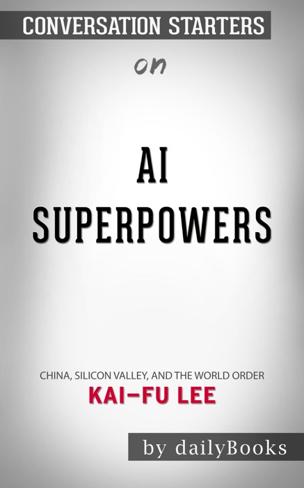 AI Superpowers: China, Silicon Valley, and the New World Order by by Kai-Fu Lee: Conversation Starters