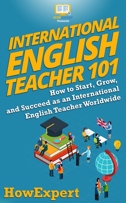 International English Teacher 101: How to Start, Grow, and Succeed as an International English Teacher Worldwide