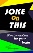 Joke On This: Bite Size Vacations for your Brain - Katisse Buckingham