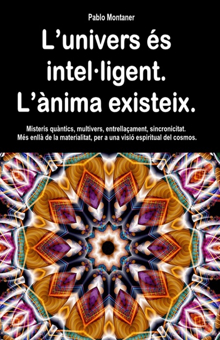 L’univers és intel·ligent. L’ànima existeix. Misteris quàntics, multivers, entrellaçament, sincronicitat. Més enllà de la materialitat, per a una visió espiritual del cosmos.