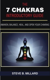 The 7 Chakras Introductory Guide: Awaken, Balance, Heal and Open Your Chakras