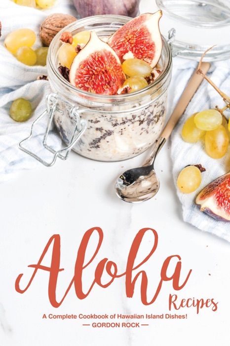 Aloha Recipes: A Complete Cookbook of Hawaiian Island Dishes!