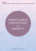 Michael Smith PhD - Mindfulness Meditations for Anxiety: 100 Simple Practices to Find Peace Right Now artwork