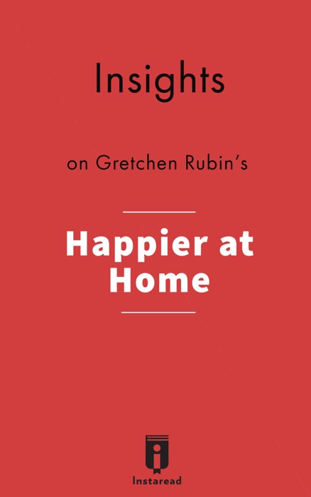 Insights on Gretchen Rubin's Happier at Home: Kiss More, Jump More, Abandon a Project, Read Samuel Johnson, and My Other Experiments in the Practice of Everyday Life