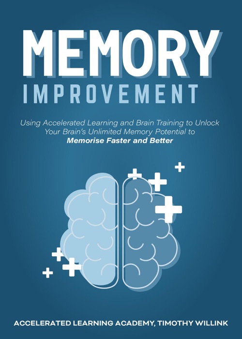 Memory Improvement: Using Accelerated Learning and Brain Training to Unlock Your Brain’s Unlimited Memory Potential to Memorise Faster and Better