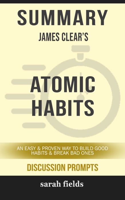 Summary of Atomic Habits: An Easy & Proven Way to Build Good Habits & Break Bad Ones by James Clear (Discussion Prompts)