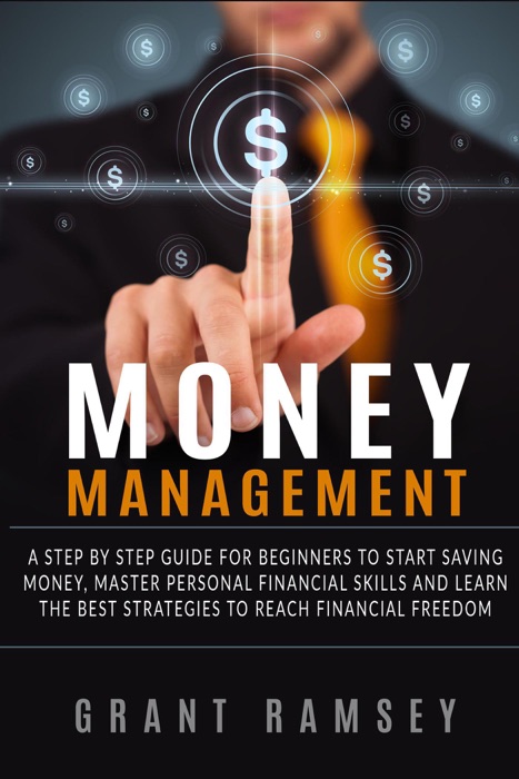 Money Management: A Step By Step Guide For Beginners To Start Saving Money, Master Personal Financial Skills And Learn The Best Strategies To Reach Financial Freedom