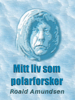 Mitt liv som polarforsker - Roald Amundsen