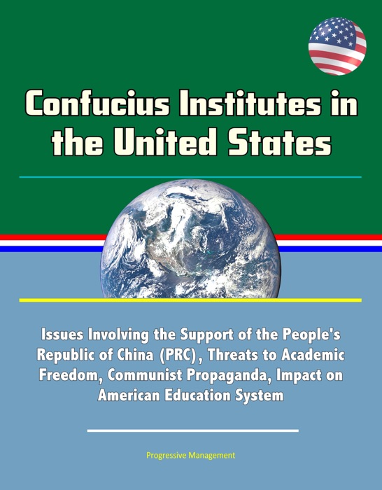 Confucius Institutes in the United States: Issues Involving the Support of the People's Republic of China (PRC), Threats to Academic Freedom, Communist Propaganda, Impact on American Education System