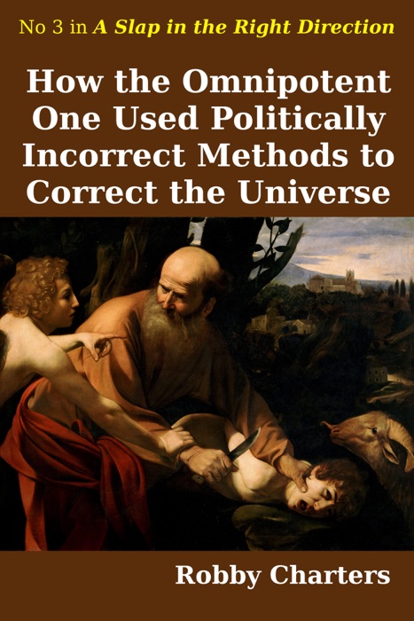How the Omnipotent One Used Politically Incorrect Methods to Fix the Universe: No 3 in A Slap in the Right Direction