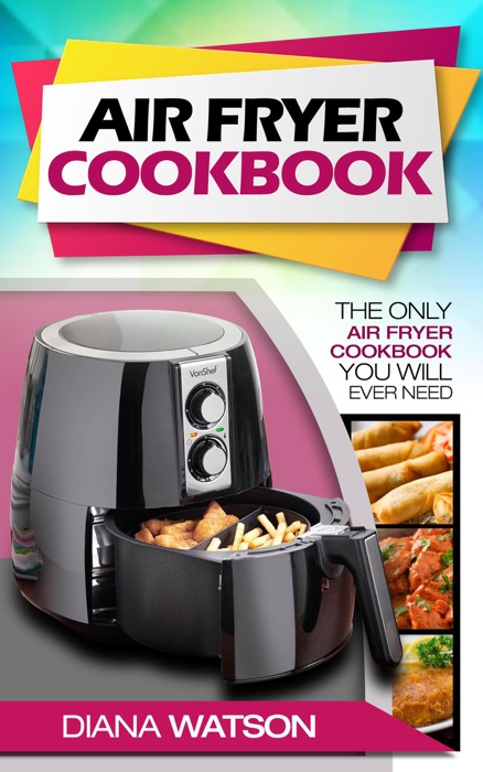 Air Fryer Cookbook: The Only Air Fryer Cookbook You Will Ever Need