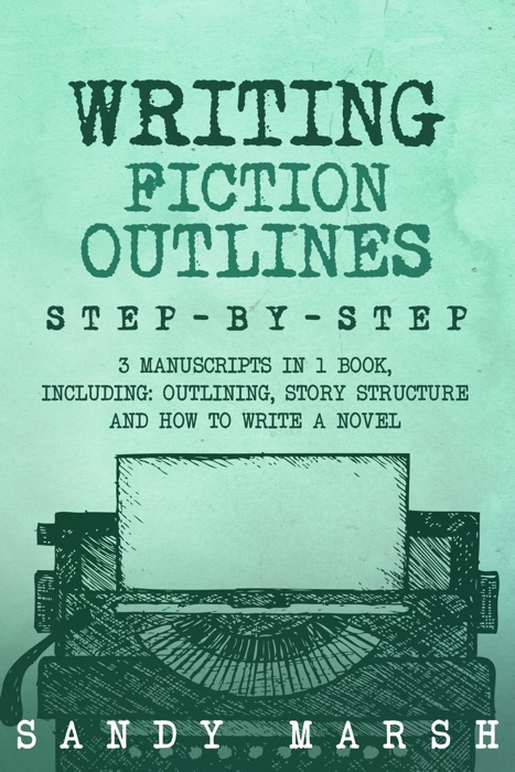 Writing Fiction Outlines: Step-by-Step  3 Manuscripts in 1 Book  Essential Fiction Outline, Novel Outline and Fiction Book Outlining Tricks Any Writer Can Learn