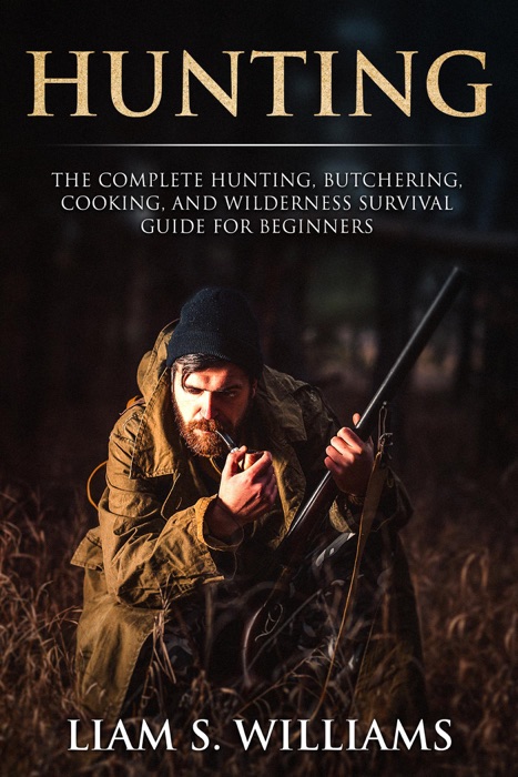 Hunting: The Complete Hunting, Butchering, Cooking and Wilderness Survival Guide for Beginners