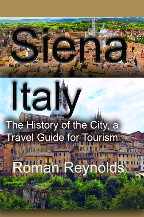 Siena, Italy: The History of the City, a Travel Guide for Tourism