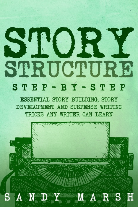 Story Structure: Step-by-Step  Essential Story Building, Story Development and Suspense Writing Tricks Any Writer Can Learn