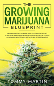 The Growing Marijuana Blueprint: The Only Guide You’ll Ever Need to Learn the Secret Science of Marijuana Growing Horticulture. Including an Indoors & Outdoors Grow Guide (For Beginners) - Tommy Martin