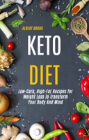 Keto Diet: Low-Carb, High-Fat Recipes for Weight Loss To Transform Your Body And Mind