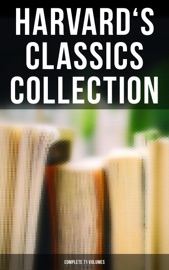 Harvard's Classics Collection: Complete 71 Volumes - Plato, Epictetus, Marcus Aurelius, Francis Bacon, John Milton, Thomas Browne, Benjamin Franklin, John Woolman, William Penn, Ralph Waldo Emerson, Robert Burns, Saint Augustine, Thomas à Kempis, Aeschylus, Sophocles, Euripides, Aristophanes, Cicero, Pliny the Younger, Adam Smith, Charles Darwin, Plutarch, Virgil, Miguel de Cervantes, John Bunyan, Izaak Walton, Aesop, The Brothers Grimm, Hans Christian Andersen, John Dryden, Richard Brinsley Sheridan, David Garrick, Oliver Goldsmith, Percy Bysshe Shelley, Robert Browning, George Gordon Byron, Johann Wolfgang von Goethe, Christopher Marlowe, Dante Alighieri, Alessandro Manzoni, Homer, Richard Henry Dana, Edmund Burke, John Stuart Mill, Thomas Carlyle, Pedro Calderón de la Barca, Pierre Corneille, Jean Racine, Molière, Gotthold Ephraim Lessing, Friedrich von Schiller, Philip Sidney, Ben Jonson, Abraham Cowley, Joseph Addison, Richard Steele, Jonathan Swift, Daniel Defoe, Samuel Johnson, David Hume, Sydney Smith, Samuel Taylor Coleridge, William Hazlitt, Leigh Hunt, Charles Lamb, Thomas De Quincey, Thomas Babington Macaulay, William Makepeace Thackeray, John Ruskin, Robert Louis Stevenson, Edgar Alan Poe, Henry David Thoreau, James Russell Lowell, Michael Faraday, Hermann Ludwig Ferdinand von Helmholtz, Simon Newcomb, Archibald Geikie, Benvenuto Cellini, Michel de Montaigne, Charles Augustin Sainte-Beuve, Ernest Renan, Immanuel Kant, Giuseppe Mazzini, Herodotus, Tacitus, Francis Drake, Philip Nichols, Francis Pretty, Walter Bigges, Edward Haies, Walter Raleigh, René Descartes, Voltaire, Jean-Jacques Rousseau, Thomas Hobbes, Jean Froissart, Thomas Malory, William Henry Harrison, Niccolò Machiavelli, William Roper, Thomas More, Martin Luther, John Locke, George Berkeley, Hippocrates, Ambroise Pare, William Harvey, Oliver Wendell Holmes, Joseph Lister, Louis Pasteur, William Shakespeare, Thomas Dekker, Francis Beaumont, John Fletcher, John Webster, Philip Massinger, Blaise Pascal, Charles W. Eliot, William A. Neilson, Henry Fielding, Laurence Sterne, Jane Austen, Walter Scott, George Eliot, Nathaniel Hawthorne, Washington Irving, Bret Harte, Mark Twain, Edward Everett Hale, Henry James, Victor Hugo, Honoré Balzac, George Sand, Alfred de Musset, Alphonse Daudet, Guy de Maupassant, Gottfried Keller, Theodor Storm, Theodor Fontane, Leo Tolstoy, Fyodor Dostoyevsky, Ivan Turgenev, Juan Valera, Bjornstjerne Bjornson & Alexander L. Kielland