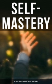 SELF-MASTERY: 30 Best Books to Guide You To Your Goals - P. T. Barnum, Benjamin Franklin, Wallace D. Wattles, William Walker Atkinson, Orison Swett Marden, James Allen, Russell Conwell, Henry Harrison Brown, Thorstein Veblen, Emile Coué, Kahlil Gibran, Marcus Aurelius, Niccolò Machiavelli & Lao Tzu