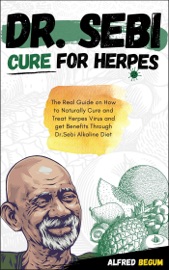 DR. SEBI CURE FOR HERPES. The Real Guide on How to Naturally Cure and Treat Herpes Virus and Get Benefits Through Dr. Sebi Alkaline Diet
