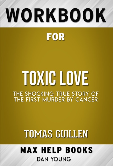 Toxic Love The Shocking True Story of the First Murder by Cancer by Tomas Guillen (Max Help Workbooks)