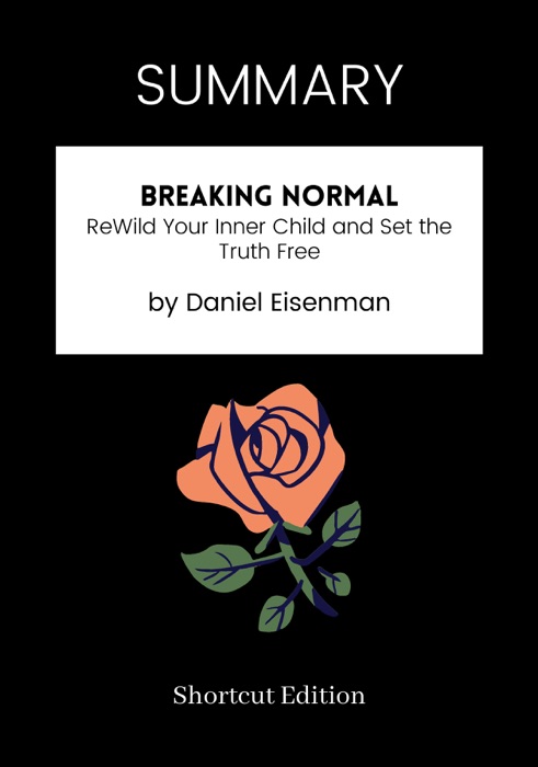 SUMMARY - Breaking Normal: ReWild Your Inner Child and Set the Truth Free by Daniel Eisenman