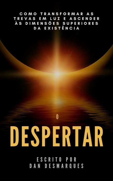 O Despertar: Como Transformar as Trevas em Luz e Ascender às Dimensões Superiores da Existência