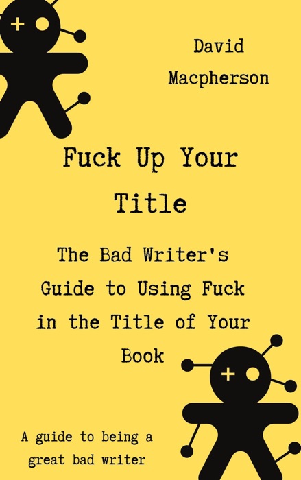 F**k Up Your Title: The Bad Writer's Guide to Using F**k in the Title of Your Book