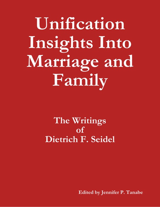 Unification Insights Into Marriage and Family: The Writings of Dietrich F. Seidel