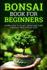 Yuto Kanazawa - Bonsai Book For Beginners : Learn How To Plant, Grow and Care a Bonsai Tree Step By Step artwork
