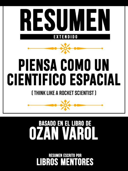 Resumen Extendido: Piensa Como Un Cientifico Espacial (Think Like A Rocket Scientist) - Basado En El Libro De Ozan Varol