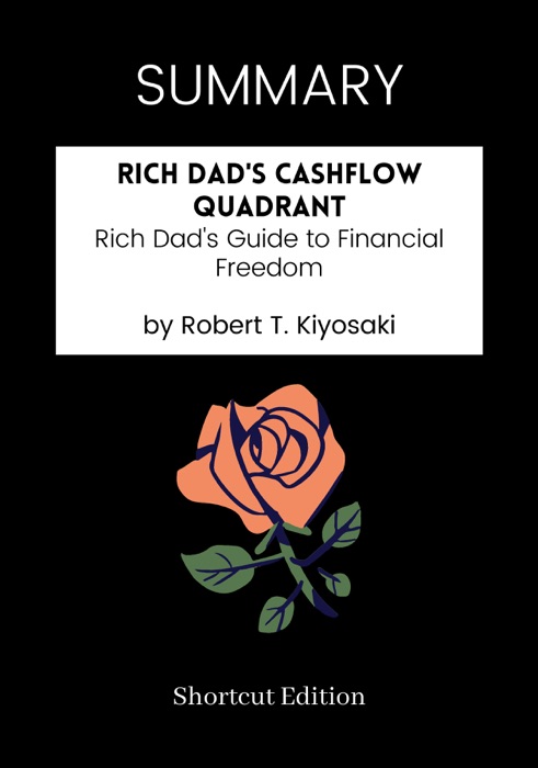 SUMMARY - Rich Dad's CASHFLOW Quadrant: Rich Dad's Guide to Financial Freedom by Robert T. Kiyosaki