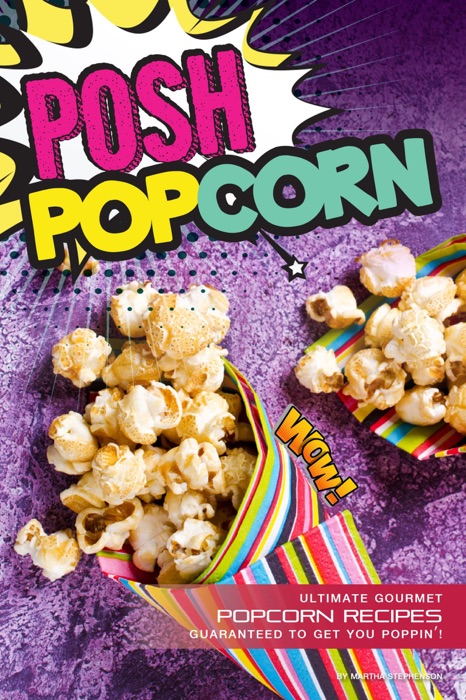 Posh Popcorn: Ultimate Gourmet Popcorn Recipes – Guaranteed to Get You Poppin'!