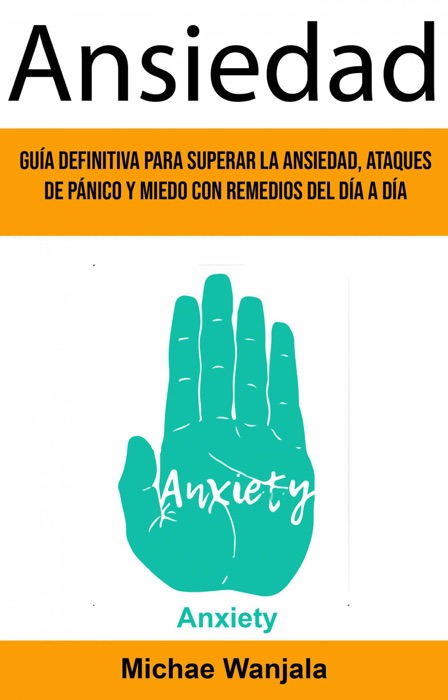 Ansiedad: Guía Definitiva Para Superar La Ansiedad, Ataques De Pánico Y Miedo Con Remedios Del Día A Día (Anxiety)