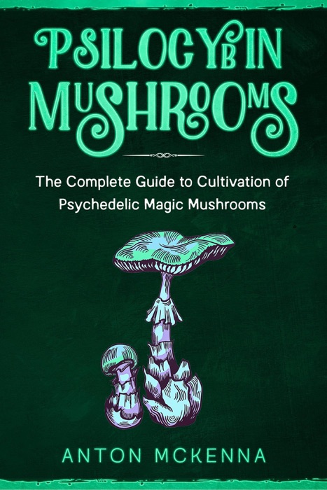 Psilocybin Mushrooms: The Complete Guide to Cultivation of Psychedelic Magic Mushrooms