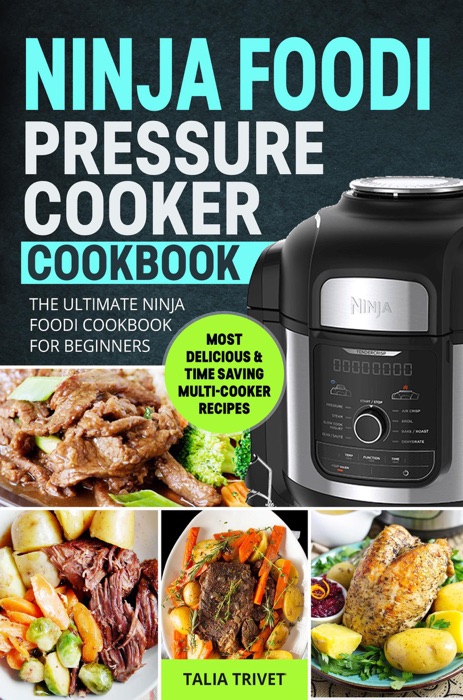 Ninja Foodi Pressure Cooker Cookbook:  The Ultimate Ninja Foodi Cookbook For BeginnersMost Delicious & Time Saving Multi-Cooker Recipes