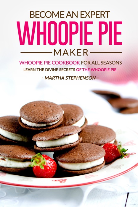 Become an Expert Whoopie Pie Maker: Whoopie Pie Cookbook for All Seasons