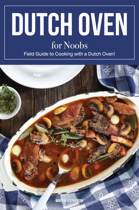 Dutch Oven for Noobs: Field Guide to Cooking with a Dutch Oven!