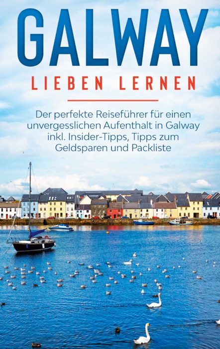 Galway lieben lernen: Der perfekte Reiseführer für einen unvergesslichen Aufenthalt in Galway inkl. Insider-Tipps, Tipps zum Geldsparen und Packliste