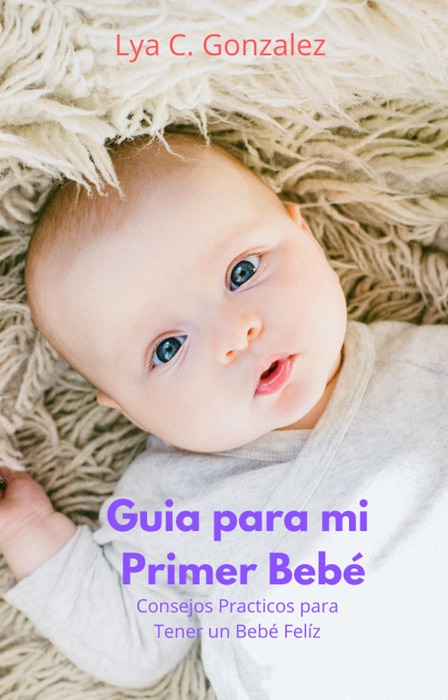 Guia para mi Primer Bebé   Consejos Practicos para Tener un Bebé Felíz