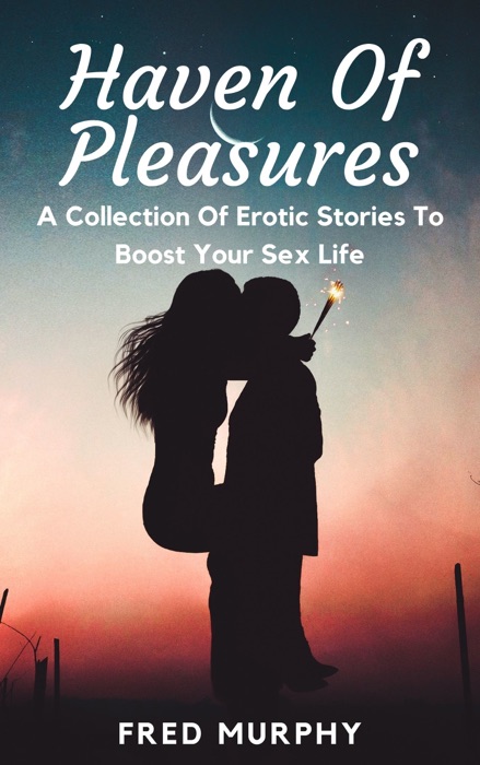 Haven of Pleasures: A Collection Of Erotic Stories To Boost Your Sex Life