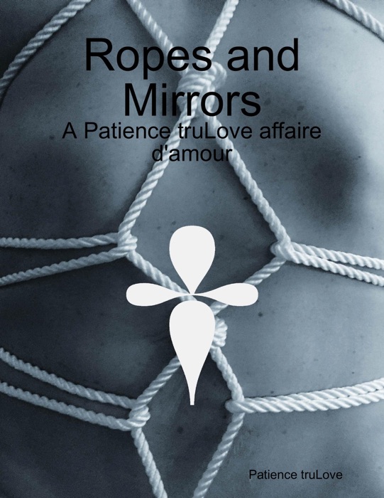 Ropes and Mirrors - A Patience truLove affaire d'amour