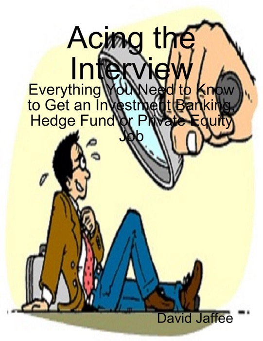 Acing the Interview: Everything You Need to Know to Get an Investment Banking, Hedge Fund or Private Equity Job