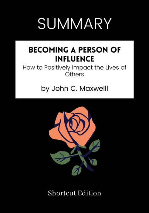 SUMMARY - Becoming a Person of Influence: How to Positively Impact the Lives of Others by John C. Maxwelll