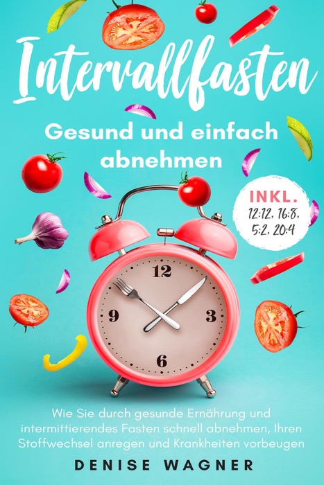 Intervallfasten - Gesund und einfach abnehmen - Wie Sie durch gesunde Ernährung und intermittierendes Fasten schnell abnehmen, Ihren Stoffwechsel anregen und Krankheiten vorbeugen -inkl. 12:12,16:8