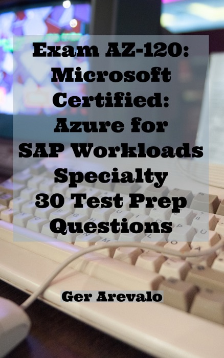 Exam AZ-120: Microsoft Certified: Azure for SAP Workloads Specialty 30 Test Prep Questions